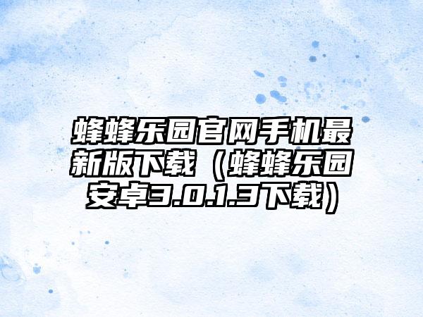 蜂蜂乐园手机最新版（蜂蜂乐园安卓3.0.1.3）