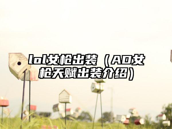 lol女枪出装（AD女枪天赋出装介绍）