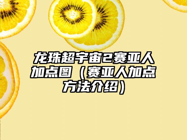 龙珠超宇宙2赛亚人加点图（赛亚人加点方法介绍）