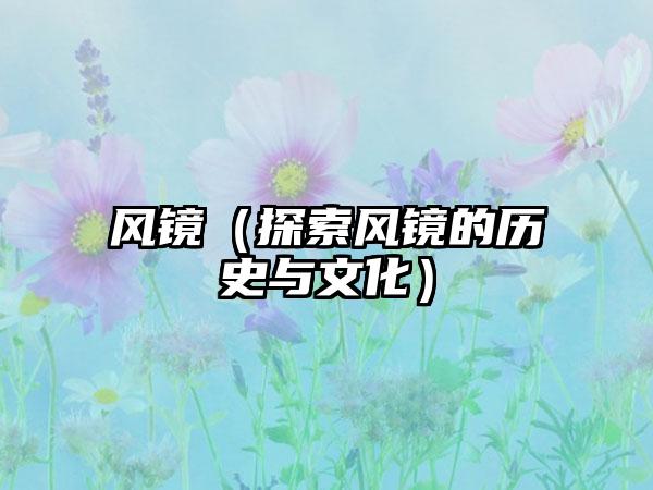 风镜（探索风镜的历史与文化）