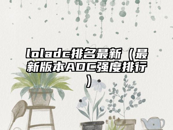 loladc排名最新（最新版本ADC强度排行）