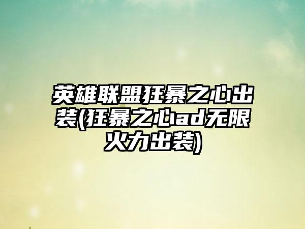 英雄联盟狂暴之心出装(狂暴之心ad无限火力出装)