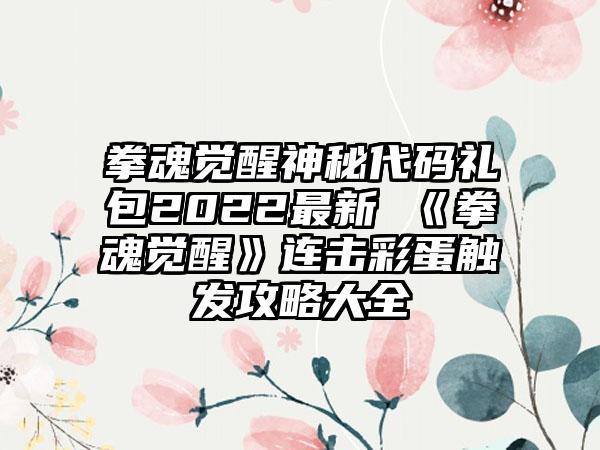 拳魂觉醒神秘代码礼包2022最新 《拳魂觉醒》连击彩蛋触发攻略大全
