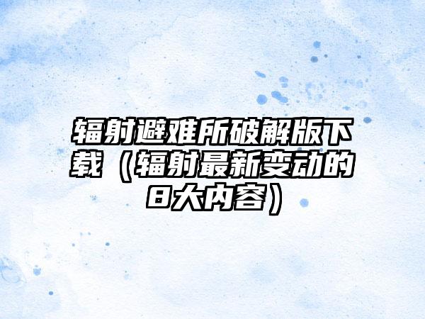 辐射避难所破解版（辐射最新变动的8大内容）