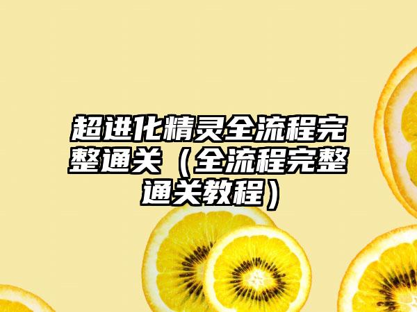 超进化精灵全流程完整通关（全流程完整通关教程）