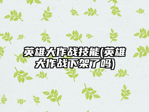 英雄大作战技能(英雄大作战下架了吗)