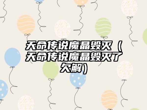 天命传说魔晶毁灭（天命传说魔晶毁灭了欠解）