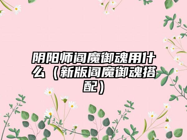 阴阳师阎魔御魂用什么（新版阎魔御魂搭配）