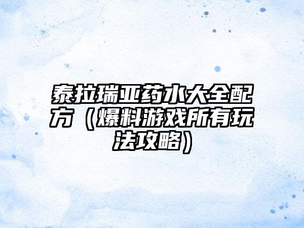 泰拉瑞亚药水大全配方（爆料游戏所有玩法攻略）