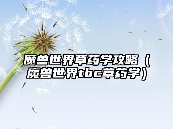 魔兽世界草药学攻略（魔兽世界tbc草药学）