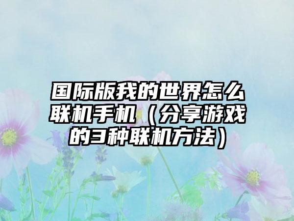国际版我的世界怎么联机手机（分享游戏的3种联机方法）