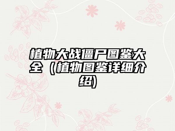 植物大战僵尸图鉴大全（植物图鉴详细介绍)