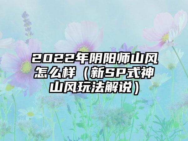 2022年阴阳师山风怎么样（新SP式神山风玩法解说）