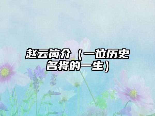 赵云简介（一位历史名将的一生）