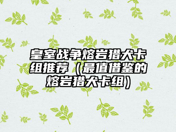皇室战争熔岩猎犬卡组推荐（最值借鉴的熔岩猎犬卡组）