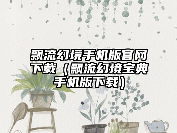 飘流幻境手机版（飘流幻境宝典手机版）