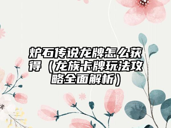 炉石传说龙牌怎么获得（龙族卡牌玩法攻略全面解析）