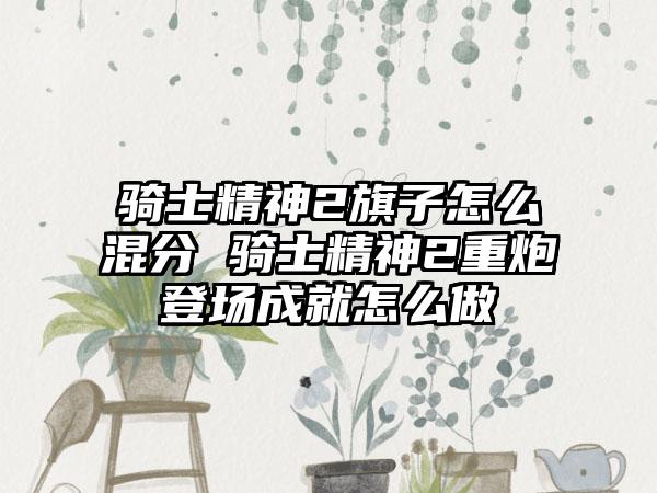 骑士精神2旗子怎么混分 骑士精神2重炮登场成就怎么做