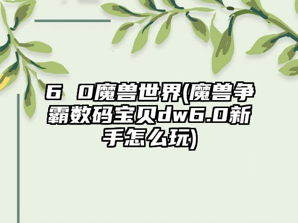 6 0魔兽世界(魔兽争霸数码宝贝dw6.0新手怎么玩)