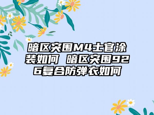 暗区突围M4士官涂装如何 暗区突围926复合防弹衣如何