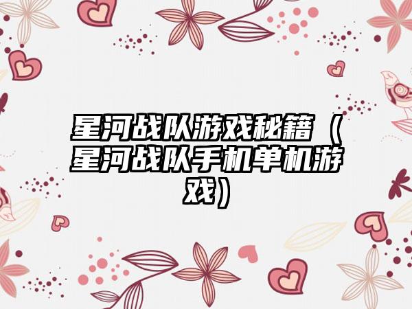星河战队游戏秘籍（星河战队手机单机游戏）