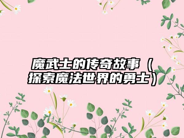 魔武士的传奇故事（探索魔法世界的勇士）