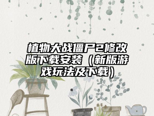 植物大战僵尸2修改版安装（新版游戏玩法及）