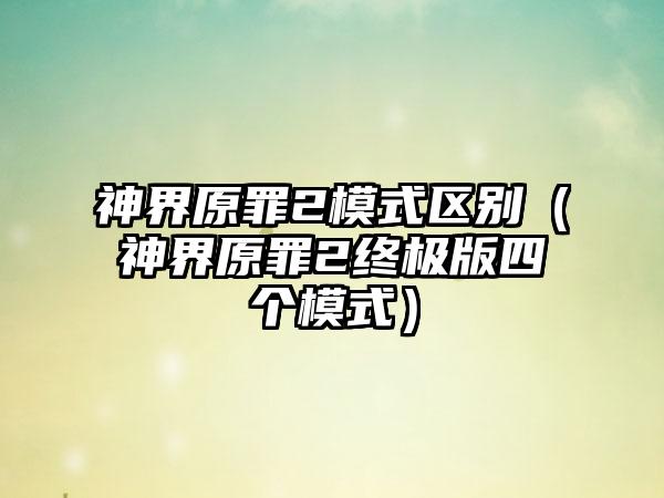 神界原罪2模式区别（神界原罪2终极版四个模式）