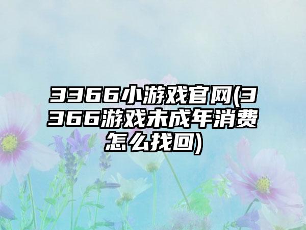 3366小游戏(3366游戏未成年消费怎么找回)