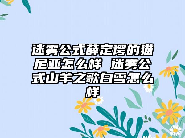 迷雾公式薛定谔的猫尼亚怎么样 迷雾公式山羊之歌白雪怎么样
