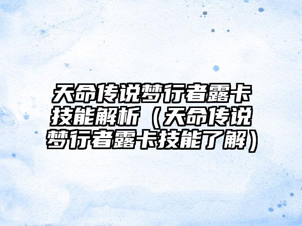 天命传说梦行者露卡技能解析（天命传说梦行者露卡技能了解）