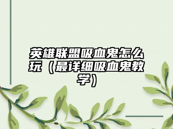 英雄联盟吸血鬼怎么玩（最详细吸血鬼教学）