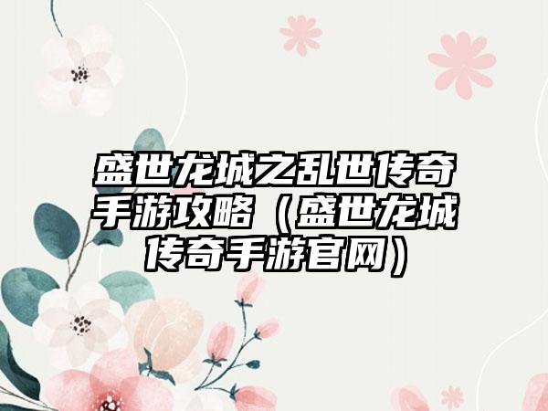 盛世龙城之乱世传奇手游攻略（盛世龙城传奇手游）