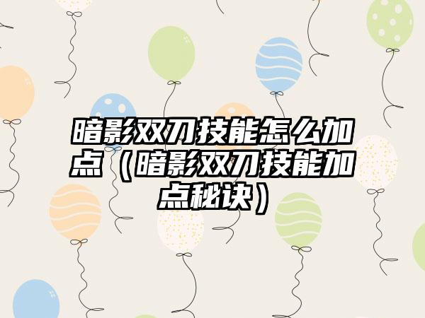 暗影双刀技能怎么加点（暗影双刀技能加点秘诀）