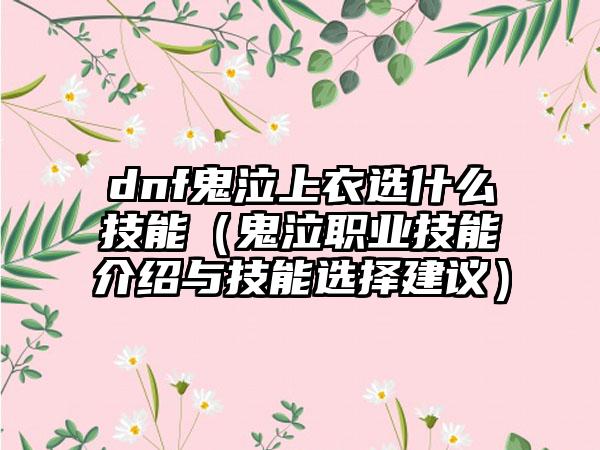 dnf鬼泣上衣选什么技能（鬼泣职业技能介绍与技能选择建议）