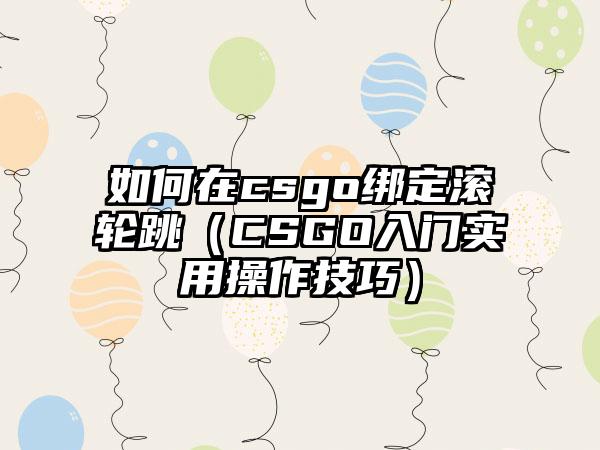 如何在csgo绑定滚轮跳（CSGO入门实用操作技巧）