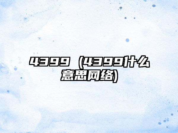 4399 (4399什么意思网络)