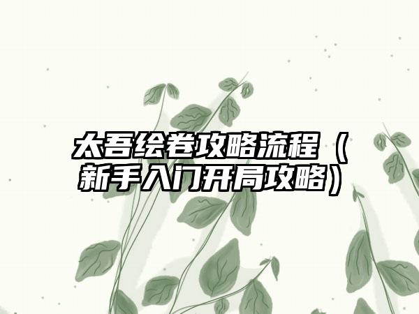 太吾绘卷攻略流程（新手入门开局攻略）
