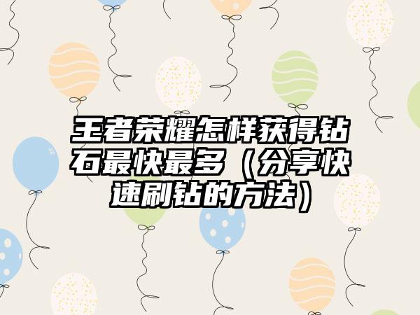 王者荣耀怎样获得钻石最快最多（分享快速刷钻的方法）