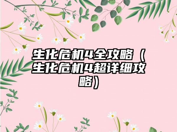 生化危机4全攻略（生化危机4超详细攻略）