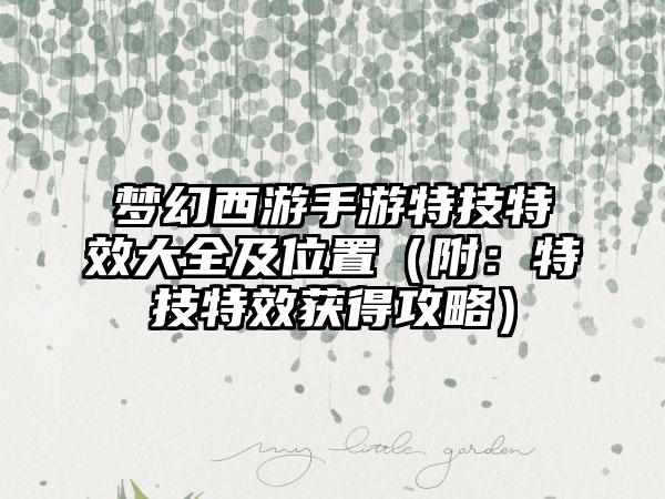 梦幻西游手游特技特效大全及位置（附：特技特效获得攻略）