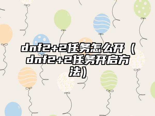 dnf2+2任务怎么开（dnf2+2任务开启方法）