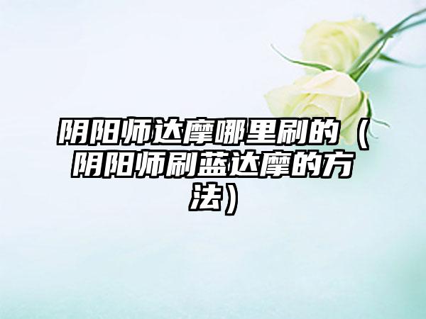阴阳师达摩哪里刷的（阴阳师刷蓝达摩的方法）