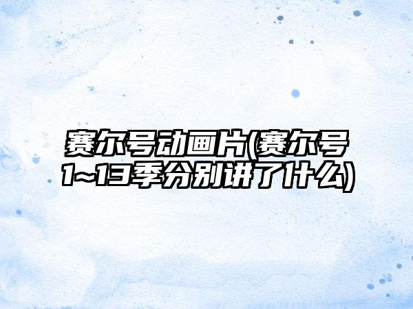 赛尔号动画片(赛尔号1~13季分别讲了什么)