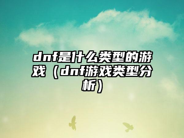 dnf是什么类型的游戏（dnf游戏类型分析）