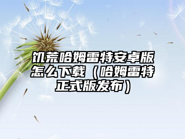 饥荒哈姆雷特安卓版怎么（哈姆雷特正式版发布）