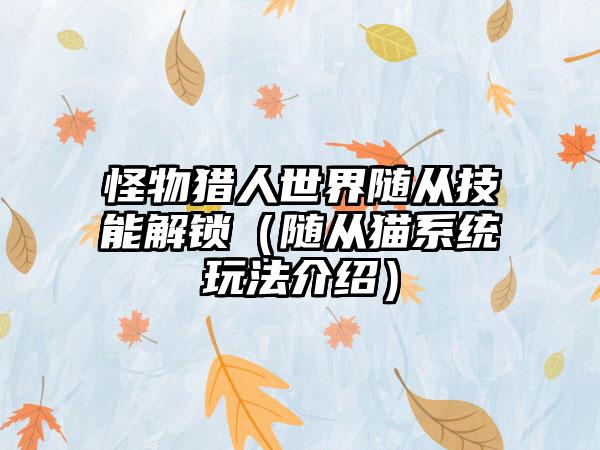 怪物猎人世界随从技能解锁（随从猫系统玩法介绍）