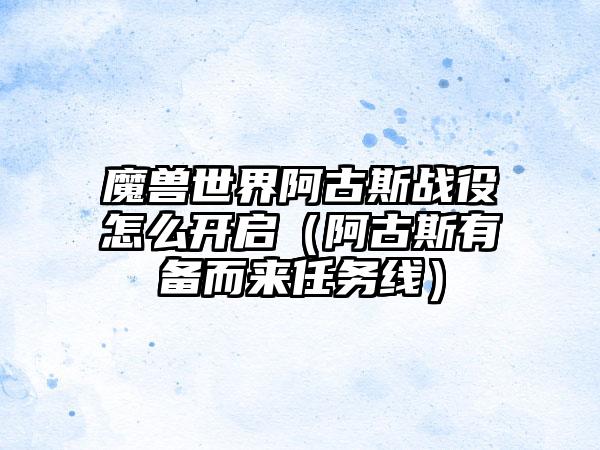 魔兽世界阿古斯战役怎么开启（阿古斯有备而来任务线）