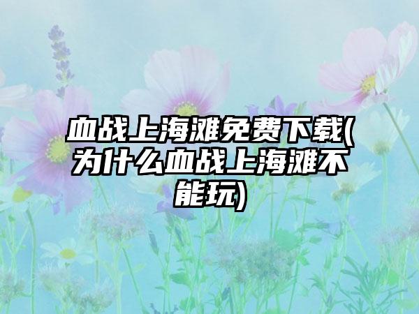 血战上海滩免费(为什么血战上海滩不能玩)