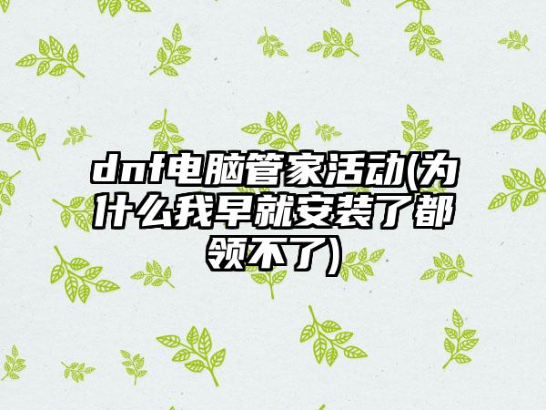dnf电脑管家活动(为什么我早就安装了都领不了)